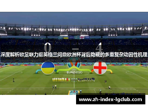 深度解析欧足联力挺英格兰问鼎欧洲杯背后隐藏的多重复杂动因性机理