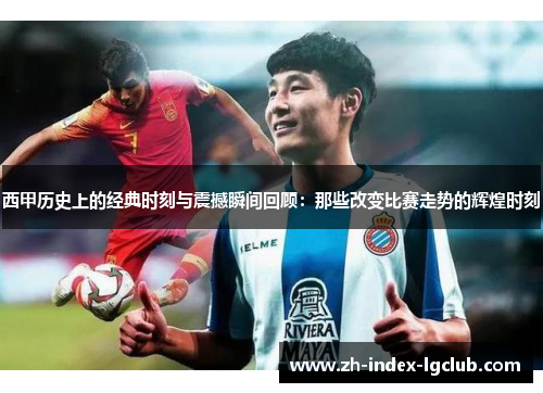 西甲历史上的经典时刻与震撼瞬间回顾：那些改变比赛走势的辉煌时刻