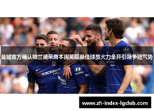 曼城官方确认哈兰德荣膺本周英超最佳球员火力全开引领争冠气势 曼城官方确认哈兰德荣膺本周英超最佳球员火力全开引领争冠气势