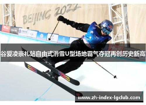 谷爱凌崇礼站自由式滑雪U型场地霸气夺冠再创历史新高