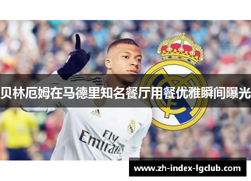 贝林厄姆在马德里知名餐厅用餐优雅瞬间曝光