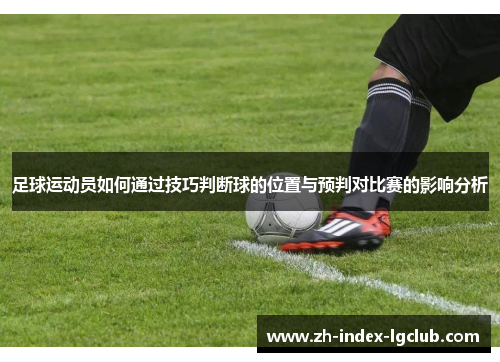 足球运动员如何通过技巧判断球的位置与预判对比赛的影响分析 足球运动员如何通过技巧判断球的位置与预判对比赛的影响分析