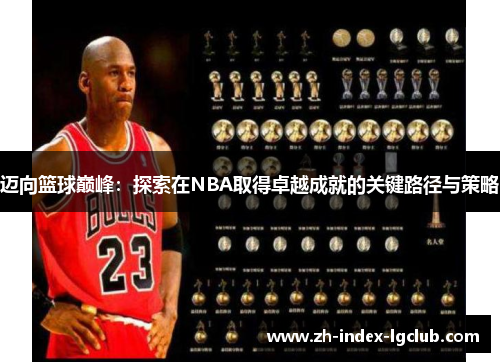 迈向篮球巅峰:探索在NBA取得卓越成就的关键路径与策略 迈向篮球巅峰:探索在NBA取得卓越成就的关键路径与策略