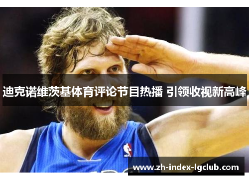迪克诺维茨基体育评论节目热播 引领收视新高峰 迪克诺维茨基体育评论节目热播 引领收视新高峰